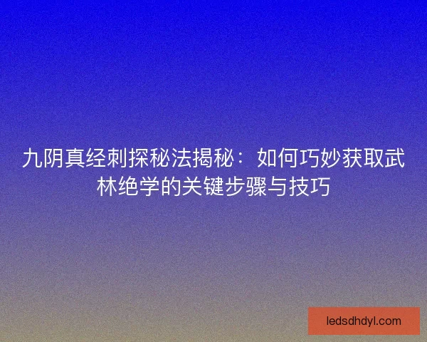 九阴真经刺探秘法揭秘：如何巧妙获取武林绝学的关键步骤与技巧