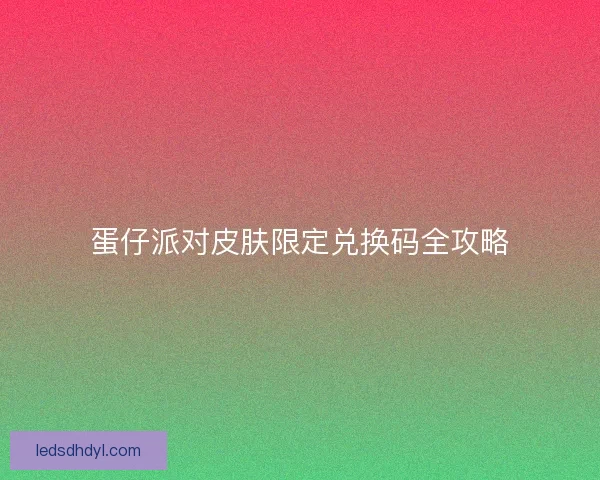 蛋仔派对皮肤限定兑换码全攻略