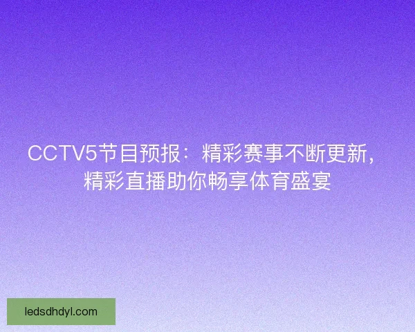 CCTV5节目预报：精彩赛事不断更新，精彩直播助你畅享体育盛宴