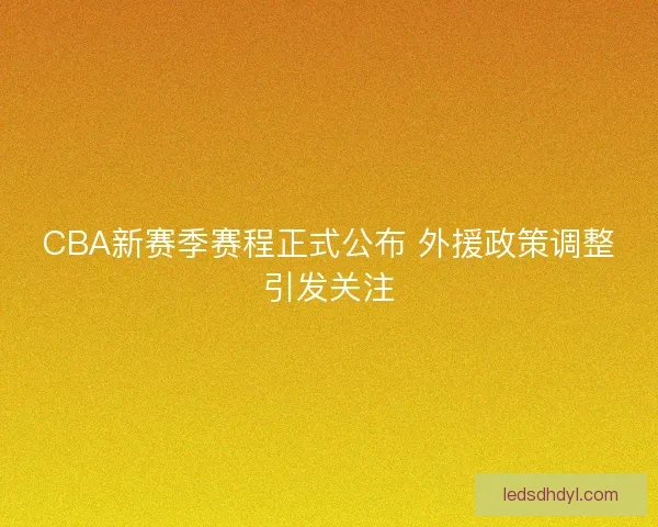 CBA新赛季赛程正式公布 外援政策调整引发关注