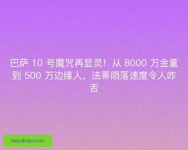 巴萨 10 号魔咒再显灵！从 8000 万金童到 500 万边缘人，法蒂陨落速度令人咋舌