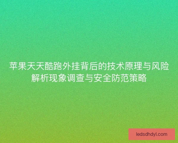 苹果天天酷跑外挂背后的技术原理与风险解析现象调查与安全防范策略