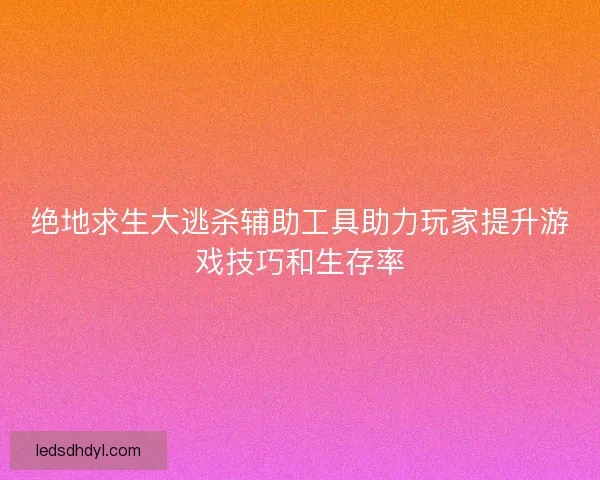 绝地求生大逃杀辅助工具助力玩家提升游戏技巧和生存率