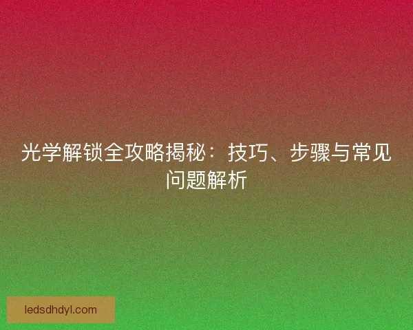 光学解锁全攻略揭秘：技巧、步骤与常见问题解析